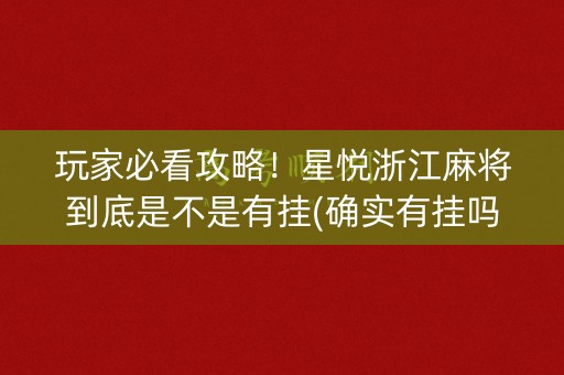 玩家必看攻略！星悦浙江麻将到底是不是有挂(确实有挂吗)