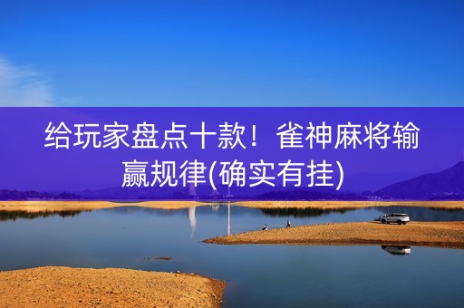 给玩家盘点十款！雀神麻将输赢规律(确实有挂)