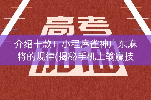 介绍十款！小程序雀神广东麻将的规律(揭秘手机上输赢技巧)