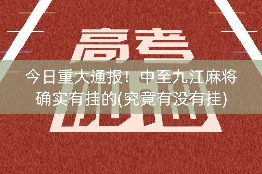 今日重大通报！中至九江麻将确实有挂的(究竟有没有挂)