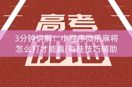 3分钟讲解！小程序微乐麻将怎么打才能赢(有挂技巧辅助器)