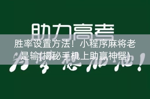 胜率设置方法！小程序麻将老是输(揭秘手机上助赢神器)