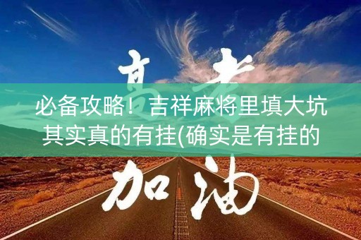 必备攻略！吉祥麻将里填大坑其实真的有挂(确实是有挂的)
