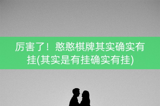 厉害了！憨憨棋牌其实确实有挂(其实是有挂确实有挂)