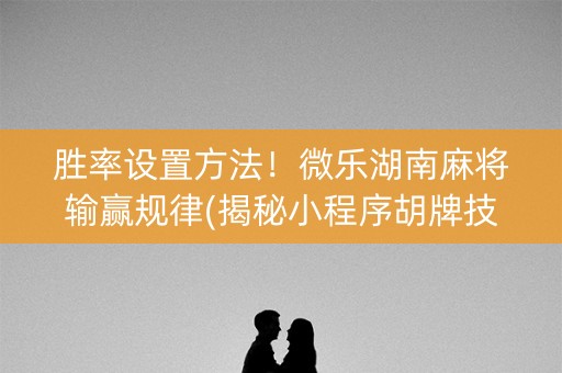 胜率设置方法！微乐湖南麻将输赢规律(揭秘小程序胡牌技巧)