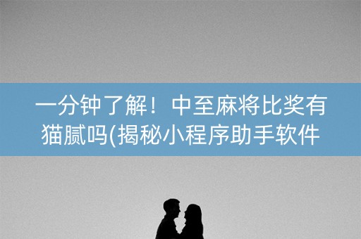 一分钟了解！中至麻将比奖有猫腻吗(揭秘小程序助手软件)