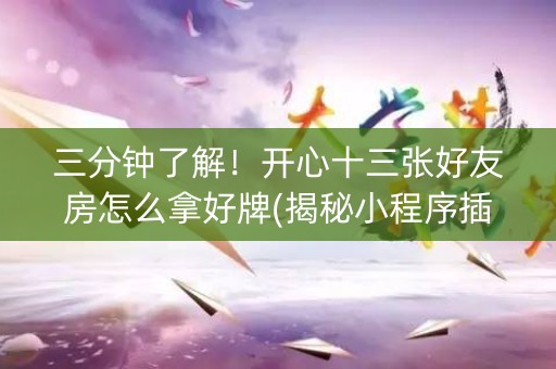 三分钟了解！开心十三张好友房怎么拿好牌(揭秘小程序插件免费)
