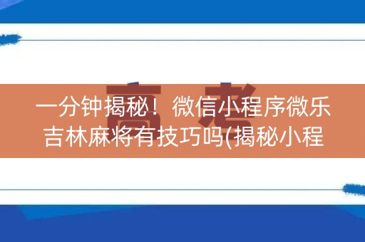 一分钟揭秘！微信小程序微乐吉林麻将有技巧吗(揭秘小程序专用神器下载)