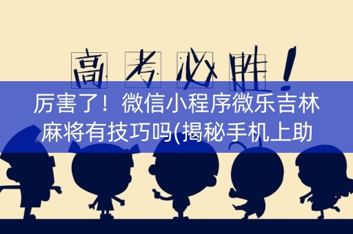 厉害了！微信小程序微乐吉林麻将有技巧吗(揭秘手机上助赢神器)