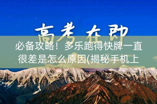 必备攻略！多乐跑得快牌一直很差是怎么原因(揭秘手机上助赢软件)