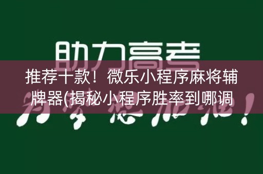 推荐十款！微乐小程序麻将辅牌器(揭秘小程序胜率到哪调)