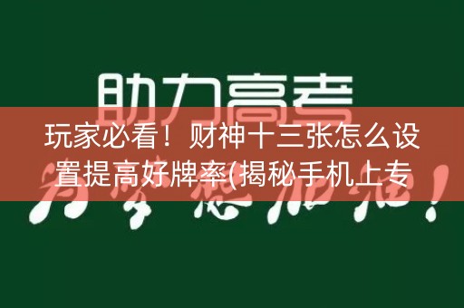 玩家必看！财神十三张怎么设置提高好牌率(揭秘手机上专用神器)