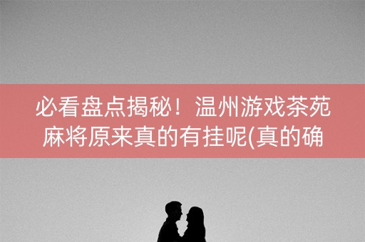 必看盘点揭秘！温州游戏茶苑麻将原来真的有挂呢(真的确实是有挂)