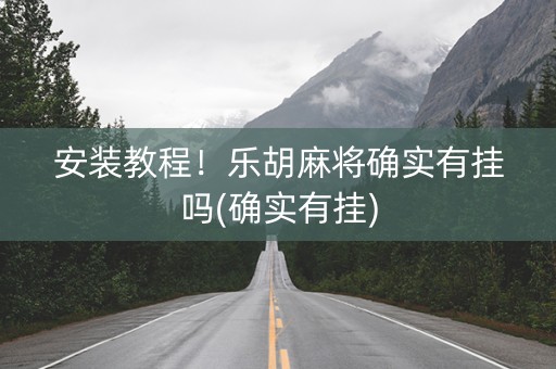 安装教程！乐胡麻将确实有挂吗(确实有挂)