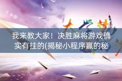 我来教大家！决胜麻将游戏确实有挂的(揭秘小程序赢的秘诀)