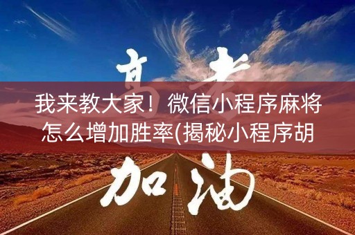 我来教大家！微信小程序麻将怎么增加胜率(揭秘小程序胡牌技巧)