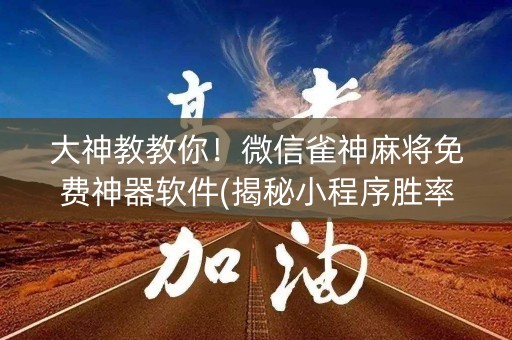 大神教教你！微信雀神麻将免费神器软件(揭秘小程序胜率到哪调)