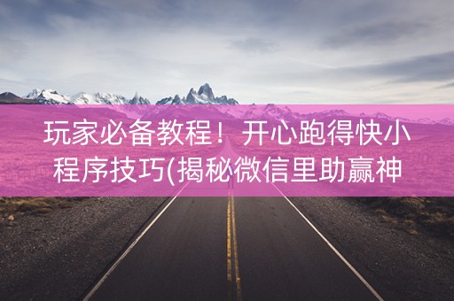 玩家必备教程！开心跑得快小程序技巧(揭秘微信里助赢神器购买)