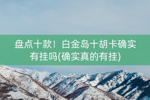 盘点十款！白金岛十胡卡确实有挂吗(确实真的有挂)
