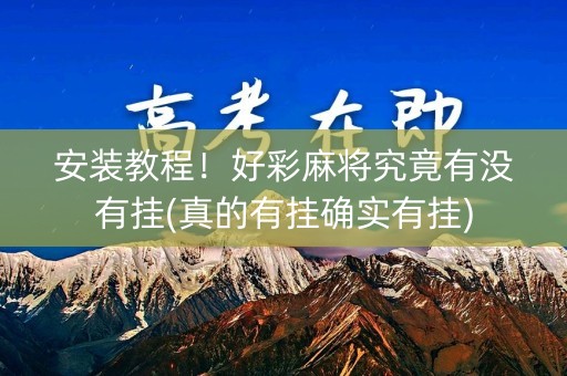 安装教程！好彩麻将究竟有没有挂(真的有挂确实有挂)