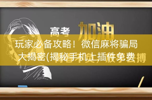 玩家必备攻略！微信麻将骗局大揭密(揭秘手机上插件免费)