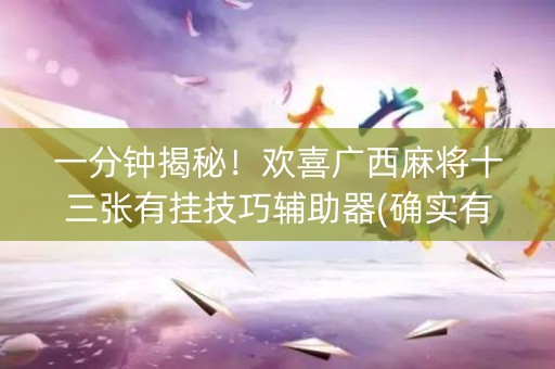 一分钟揭秘！欢喜广西麻将十三张有挂技巧辅助器(确实有挂吗)
