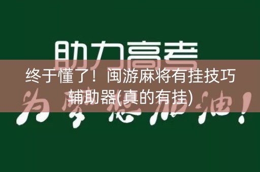 终于懂了！闽游麻将有挂技巧辅助器(真的有挂)