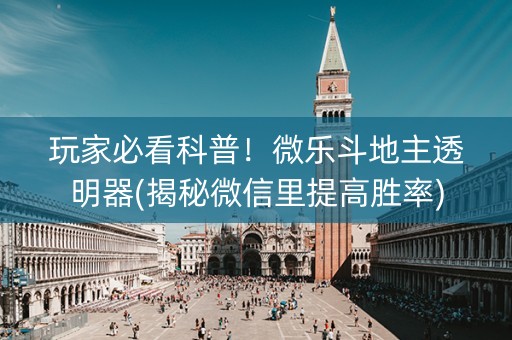 玩家必看科普！微乐斗地主透明器(揭秘微信里提高胜率)