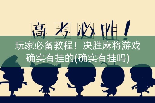 玩家必备教程！决胜麻将游戏确实有挂的(确实有挂吗)
