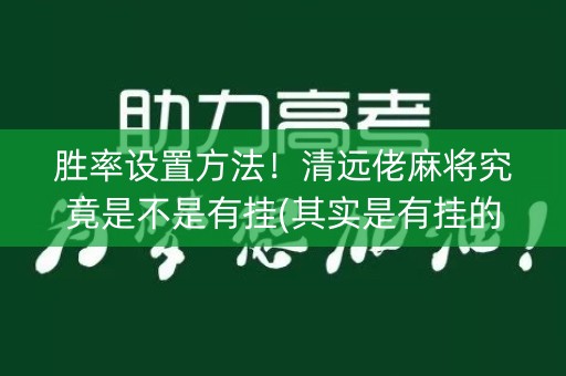 胜率设置方法！清远佬麻将究竟是不是有挂(其实是有挂的)