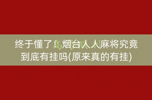 终于懂了！烟台人人麻将究竟到底有挂吗(原来真的有挂)