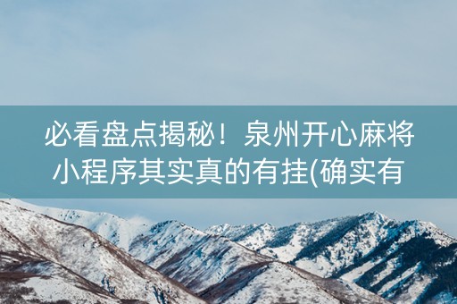 必看盘点揭秘！泉州开心麻将小程序其实真的有挂(确实有挂)