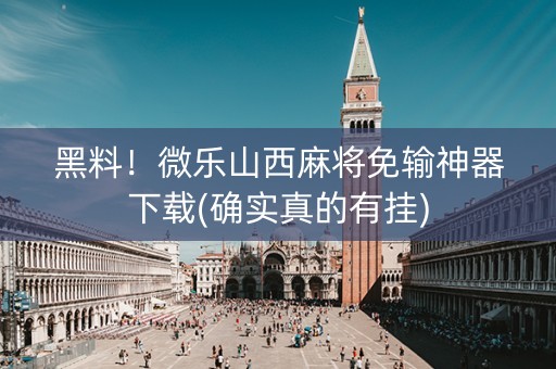 黑料！微乐山西麻将免输神器下载(确实真的有挂)