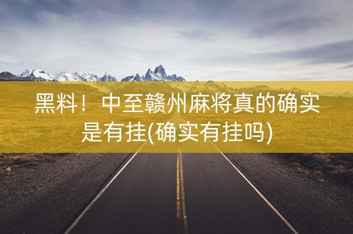 黑料！中至赣州麻将真的确实是有挂(确实有挂吗)