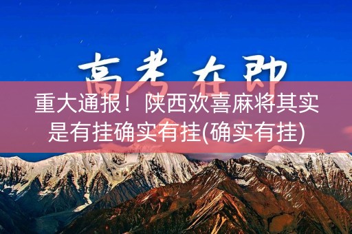 重大通报！陕西欢喜麻将其实是有挂确实有挂(确实有挂)
