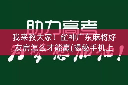 我来教大家！雀神广东麻将好友房怎么才能赢(揭秘手机上插件下载)