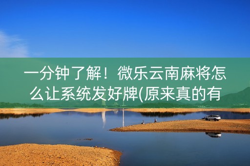 一分钟了解！微乐云南麻将怎么让系统发好牌(原来真的有挂呢)