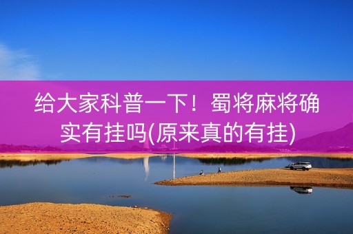 给大家科普一下！蜀将麻将确实有挂吗(原来真的有挂)
