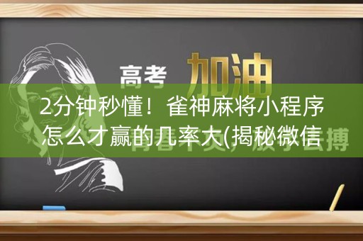 2分钟秒懂！雀神麻将小程序怎么才赢的几率大(揭秘微信里助赢软件)