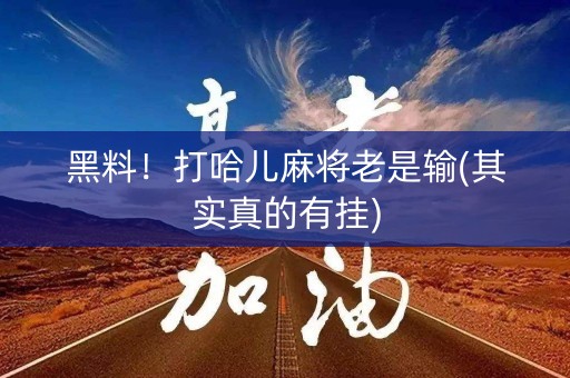 黑料！打哈儿麻将老是输(其实真的有挂)