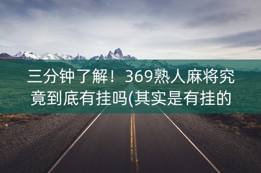 三分钟了解！369熟人麻将究竟到底有挂吗(其实是有挂的)