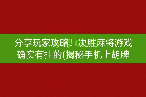分享玩家攻略！决胜麻将游戏确实有挂的(揭秘手机上胡牌神器)