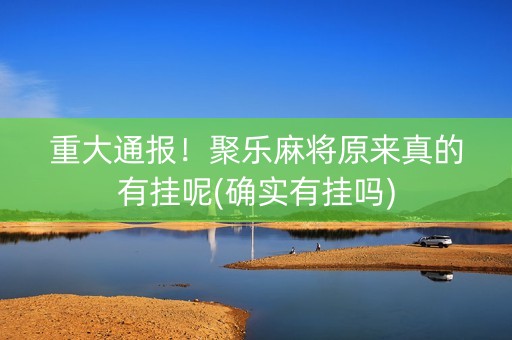 重大通报！聚乐麻将原来真的有挂呢(确实有挂吗)