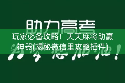 玩家必备攻略！天天麻将助赢神器(揭秘微信里攻略插件)