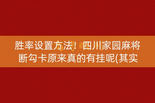 胜率设置方法！四川家园麻将断勾卡原来真的有挂呢(其实是有挂确实有挂)