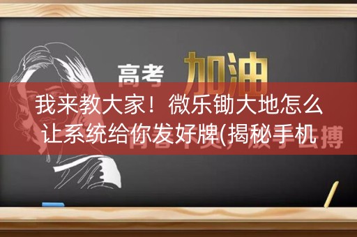 我来教大家！微乐锄大地怎么让系统给你发好牌(揭秘手机上最新神器下载)