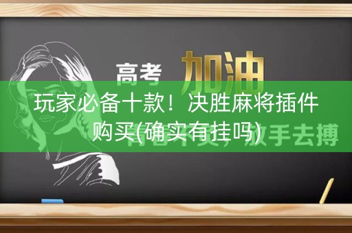 玩家必备十款！决胜麻将插件购买(确实有挂吗)