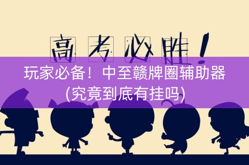 玩家必备！中至赣牌圈辅助器(究竟到底有挂吗)