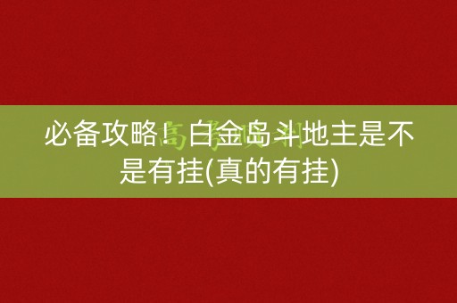 必备攻略！白金岛斗地主是不是有挂(真的有挂)