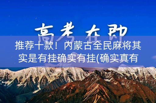 推荐十款！内蒙古全民麻将其实是有挂确实有挂(确实真有挂)